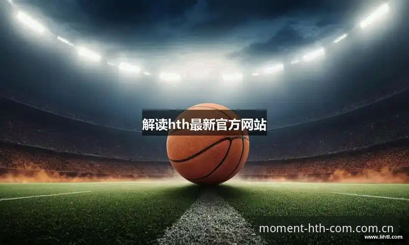 华体会体育深度评测：HTH.COM下载到底值不值得选？